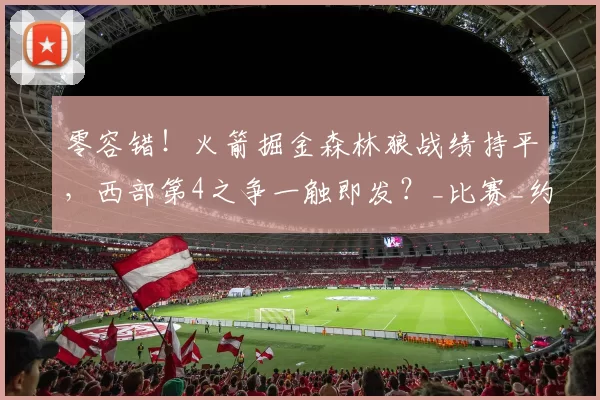 零容错!火箭掘金森林狼战绩持平,西部第4之争一触即发?_比赛_约基奇_1