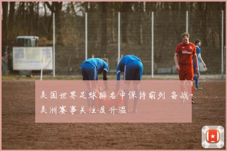 美国世界足球排名中保持前列 备战美洲赛事关注度升温