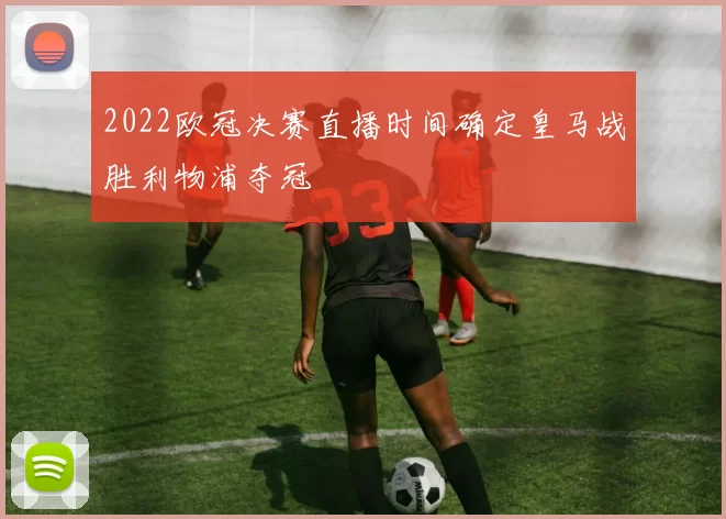 2022欧冠决赛直播时间确定皇马战胜利物浦夺冠