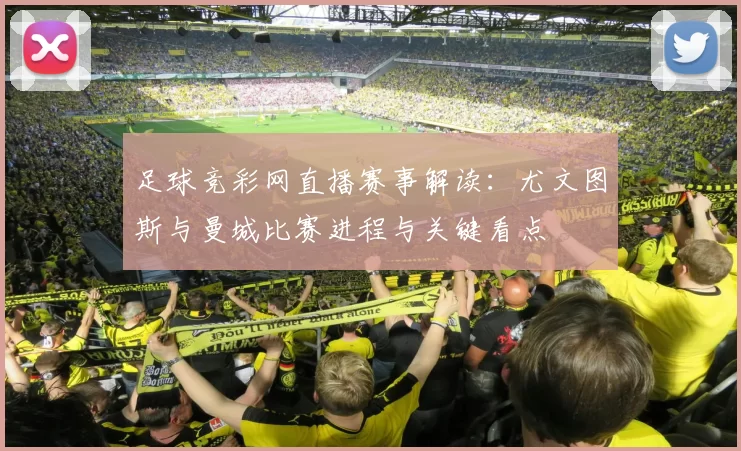 足球竞彩网直播赛事解读：尤文图斯与曼城比赛进程与关键看点