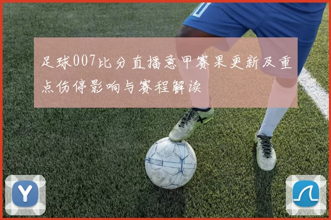 足球007比分直播意甲赛果更新及重点伤停影响与赛程解读