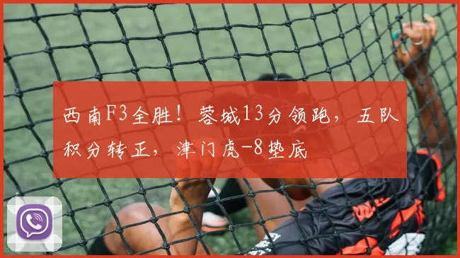西南F3全胜!蓉城13分领跑,五队积分转正,津门虎-8垫底