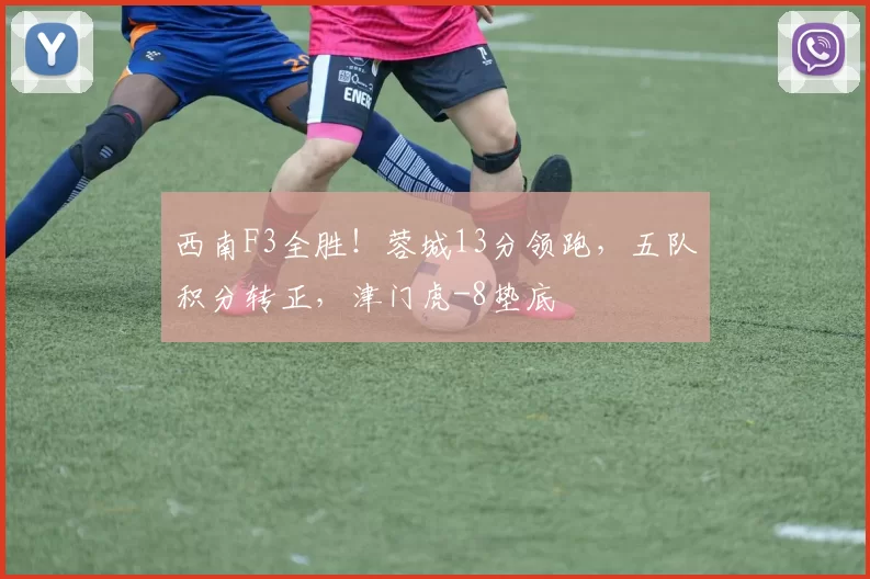 西南F3全胜！蓉城13分领跑，五队积分转正，津门虎-8垫底