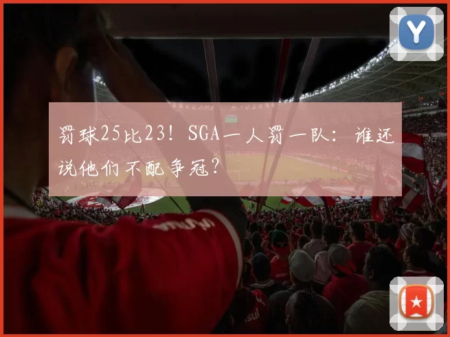 罚球25比23！SGA一人罚一队：谁还说他们不配争冠？