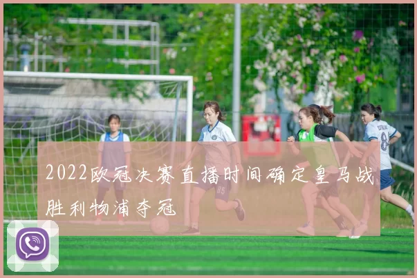 2022欧冠决赛直播时间确定皇马战胜利物浦夺冠