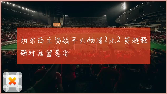 切尔西主场战平利物浦2比2 英超强强对话留悬念