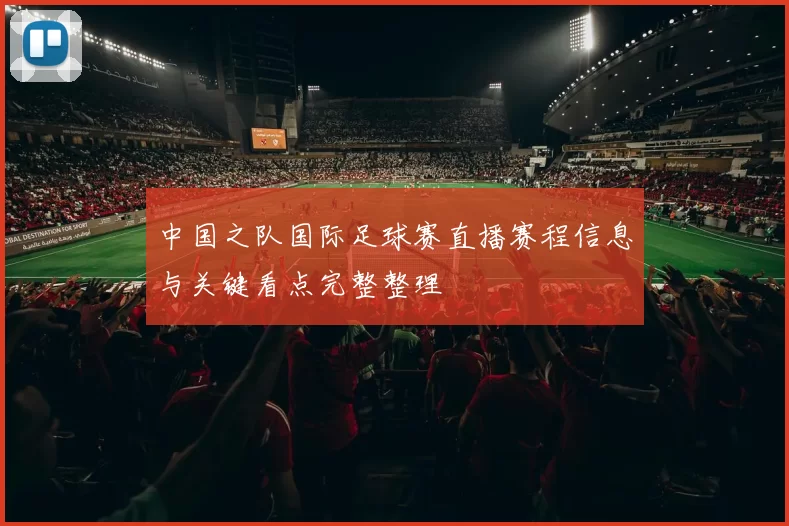 中国之队国际足球赛直播赛程信息与关键看点完整整理