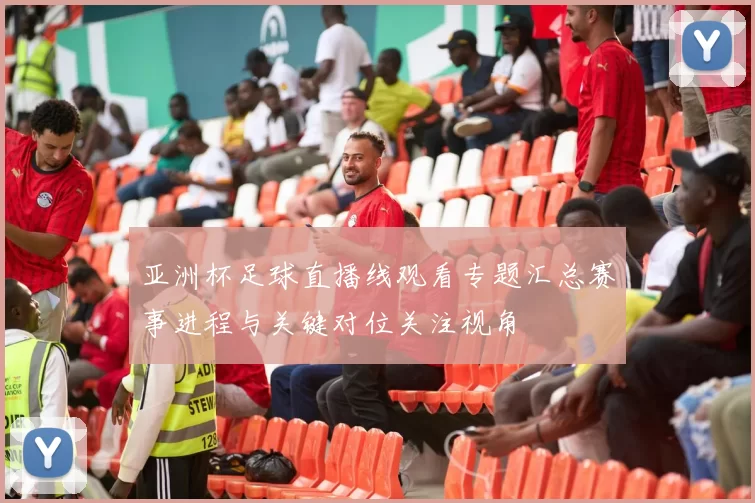 亚洲杯足球直播线观看专题汇总赛事进程与关键对位关注视角