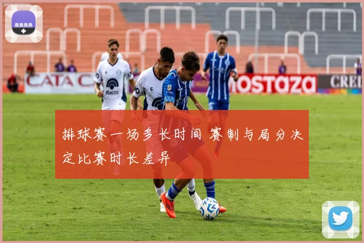 排球赛一场多长时间 赛制与局分决定比赛时长差异