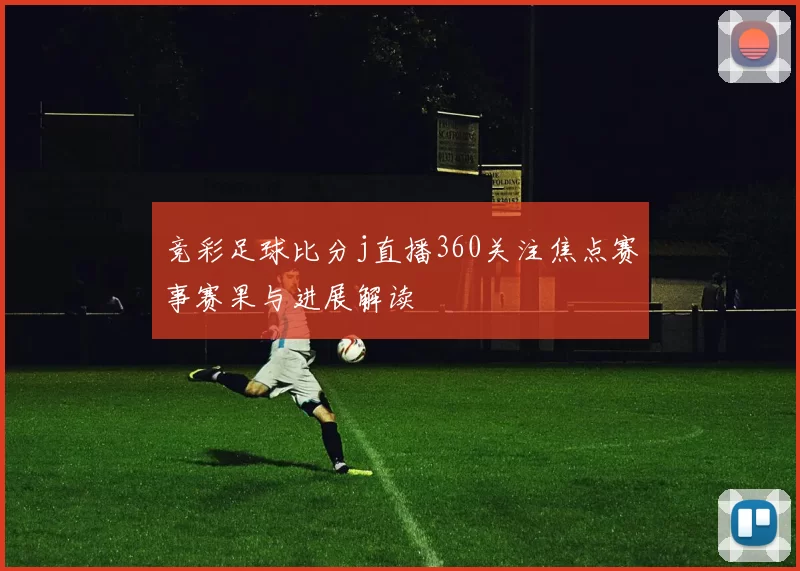 竞彩足球比分j直播360关注焦点赛事赛果与进展解读