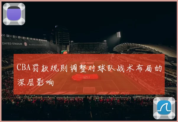 CBA罚款规则调整对球队战术布局的深层影响