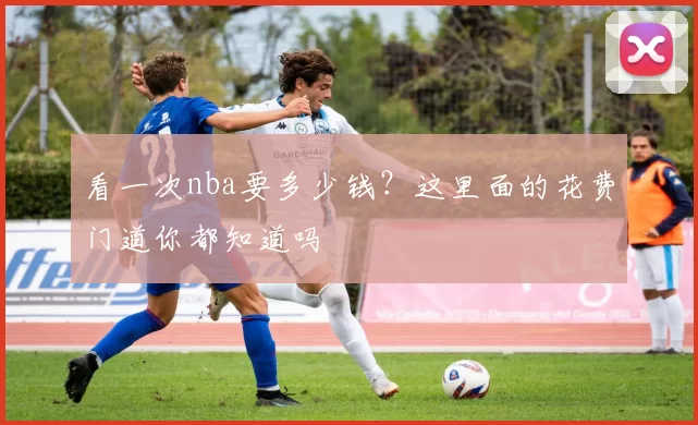 看一次nba要多少钱？这里面的花费门道你都知道吗