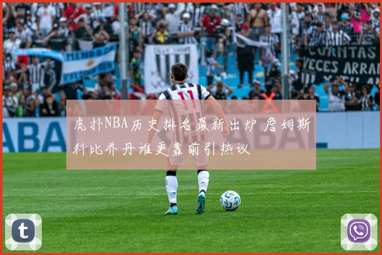 虎扑NBA历史排名最新出炉 詹姆斯科比乔丹谁更靠前引热议