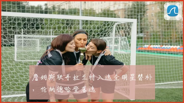 詹姆斯联手杜兰特入选全明星替补，伦纳德哈登落选