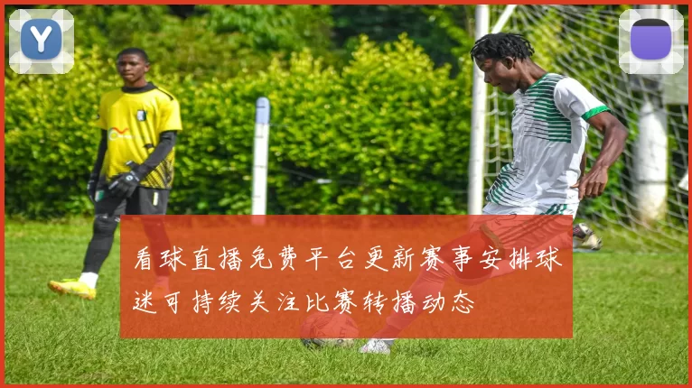 看球直播免费平台更新赛事安排球迷可持续关注比赛转播动态