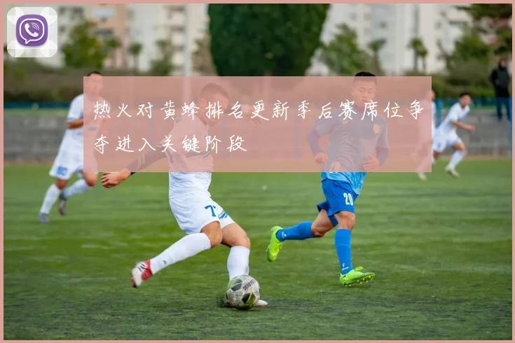 热火对黄蜂排名更新季后赛席位争夺进入关键阶段