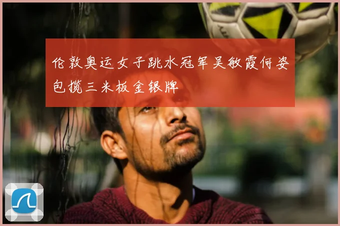 伦敦奥运女子跳水冠军吴敏霞何姿包揽三米板金银牌