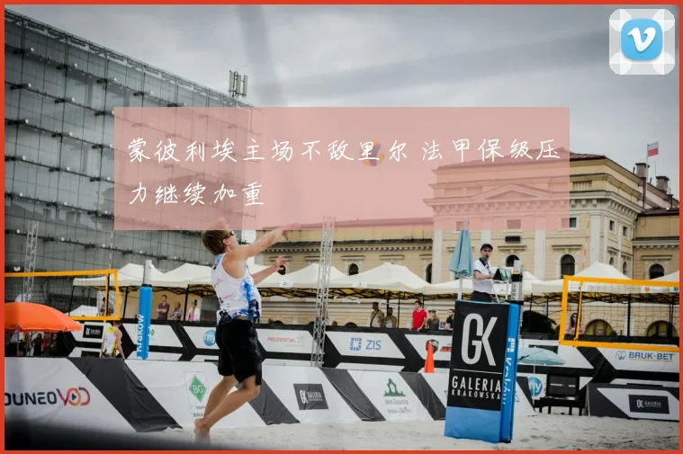 蒙彼利埃主场不敌里尔 法甲保级压力继续加重