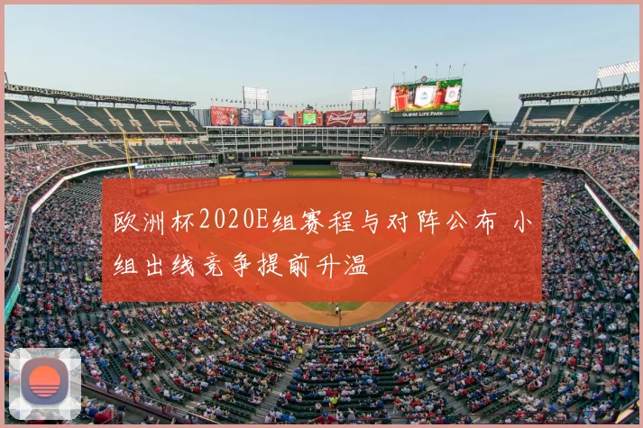 欧洲杯2020E组赛程与对阵公布 小组出线竞争提前升温