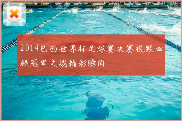 2014巴西世界杯足球赛决赛视频回顾冠军之战精彩瞬间