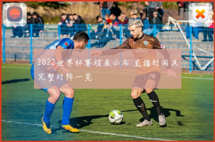 2022世界杯赛程表公布 直播时间及完整对阵一览