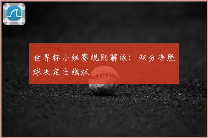 世界杯小组赛规则解读：积分净胜球决定出线权
