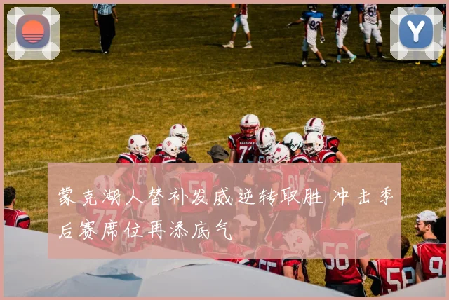 蒙克湖人替补发威逆转取胜 冲击季后赛席位再添底气