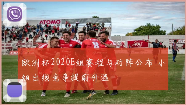 欧洲杯2020E组赛程与对阵公布 小组出线竞争提前升温
